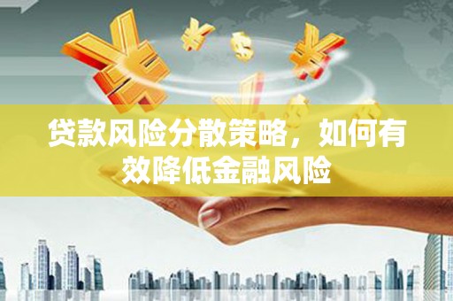 中和贷款风险分散策略，如何有效降低金融风险