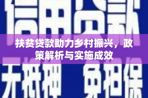 中和扶贫贷款助力乡村振兴，政策解析与实施成效