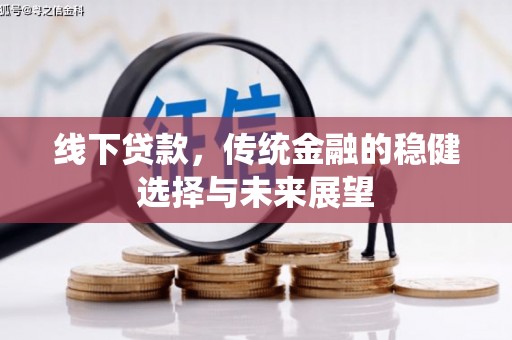中和线下贷款，传统金融的稳健选择与未来展望