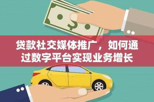 中和贷款社交媒体推广，如何通过数字平台实现业务增长