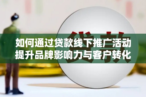 中和如何通过贷款线下推广活动提升品牌影响力与客户转化率