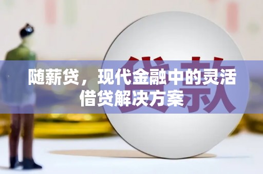 中和随薪贷，现代金融中的灵活借贷解决方案
