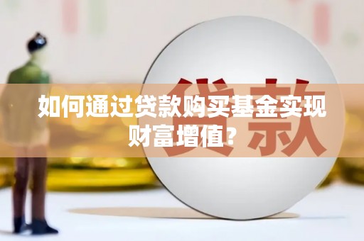 中和如何通过贷款购买基金实现财富增值？