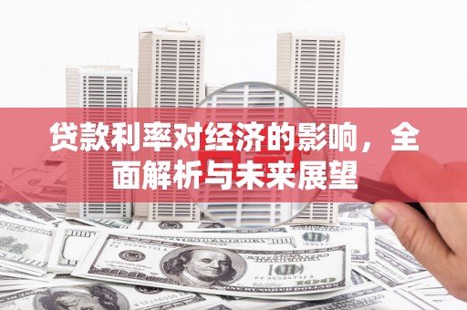 中和贷款利率对经济的影响，全面解析与未来展望