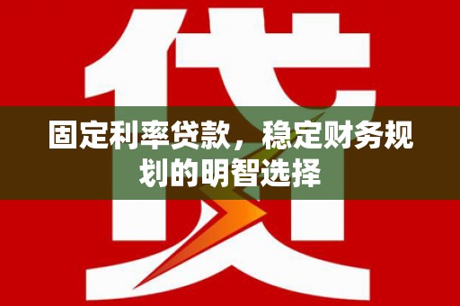中和固定利率贷款，稳定财务规划的明智选择