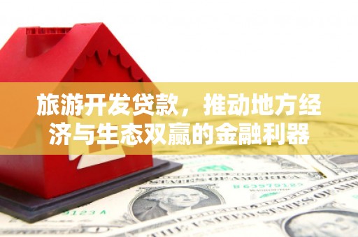中和旅游开发贷款，推动地方经济与生态双赢的金融利器