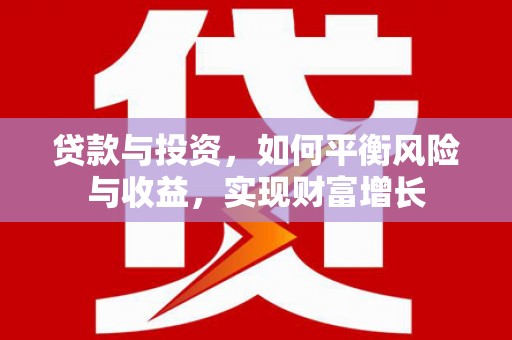 中和贷款与投资，如何平衡风险与收益，实现财富增长