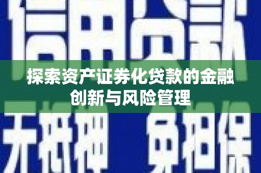中和探索资产证券化贷款的金融创新与风险管理
