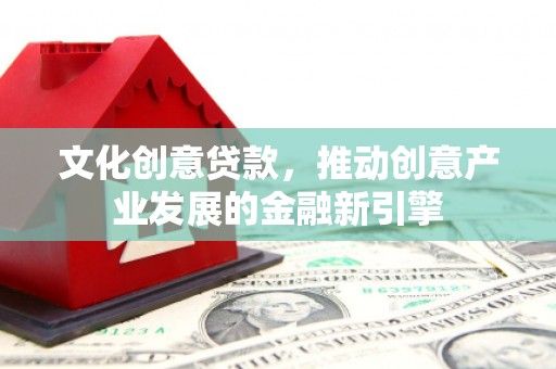 中和文化创意贷款，推动创意产业发展的金融新引擎