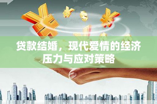 中和贷款结婚，现代爱情的经济压力与应对策略