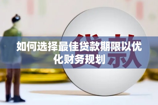 中和如何选择最佳贷款期限以优化财务规划