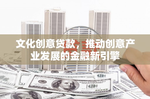 中和文化创意贷款，推动创意产业发展的金融新引擎