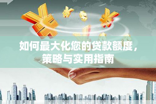 中和如何最大化您的贷款额度，策略与实用指南