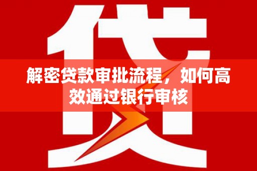 中和解密贷款审批流程，如何高效通过银行审核