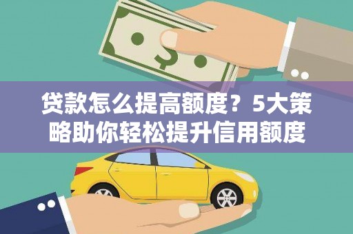 中和贷款怎么提高额度？5大策略助你轻松提升信用额度
