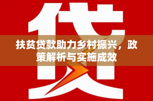 中和扶贫贷款助力乡村振兴，政策解析与实施成效