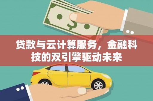 中和贷款与云计算服务，金融科技的双引擎驱动未来