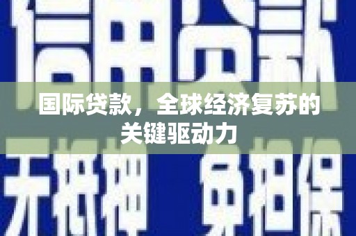 中和国际贷款，全球经济复苏的关键驱动力
