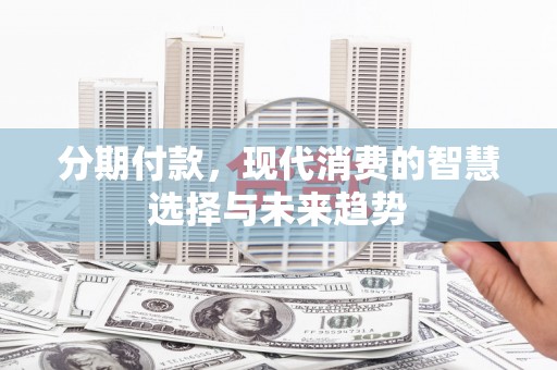 中和分期付款，现代消费的智慧选择与未来趋势