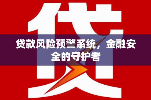 中和贷款风险预警系统，金融安全的守护者