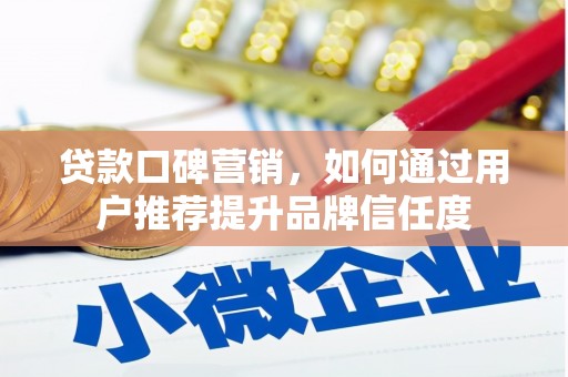 中和贷款口碑营销，如何通过用户推荐提升品牌信任度