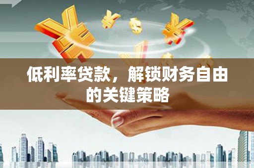 中和低利率贷款，解锁财务自由的关键策略