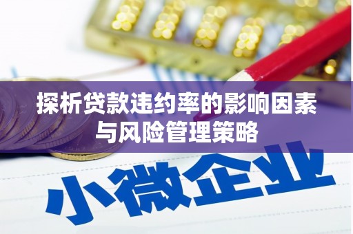 中和探析贷款违约率的影响因素与风险管理策略