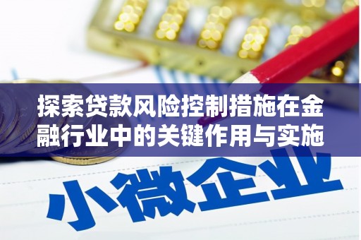 中和探索贷款风险控制措施在金融行业中的关键作用与实施策略