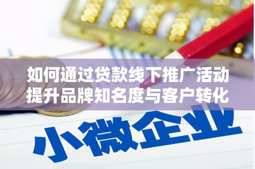 中和如何通过贷款线下推广活动提升品牌知名度与客户转化率