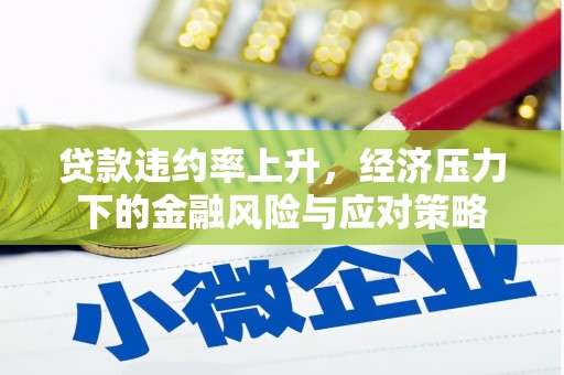 中和贷款违约率上升，经济压力下的金融风险与应对策略