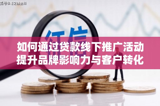 中和如何通过贷款线下推广活动提升品牌影响力与客户转化率