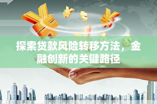 中和探索贷款风险转移方法，金融创新的关键路径