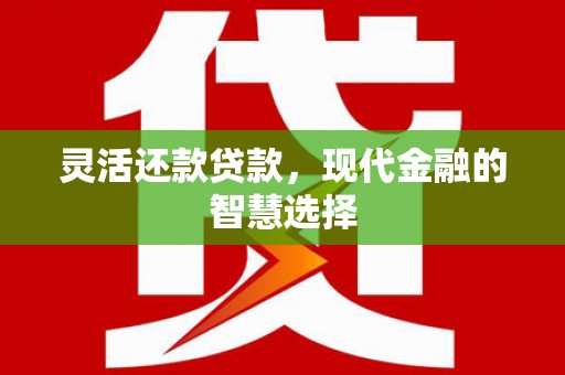 中和灵活还款贷款，现代金融的智慧选择