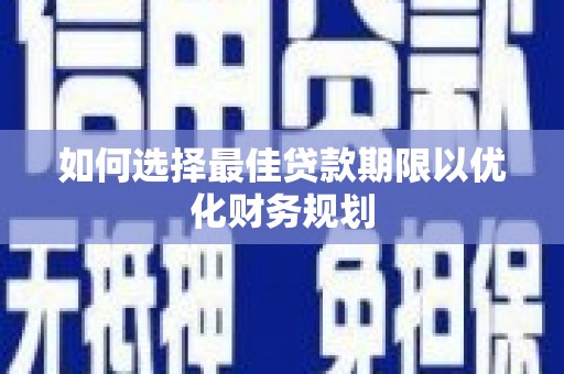 中和如何选择最佳贷款期限以优化财务规划