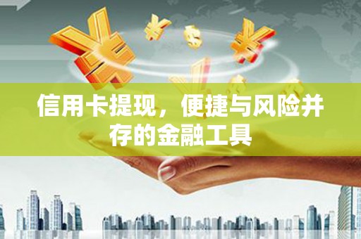 中和信用卡提现，便捷与风险并存的金融工具