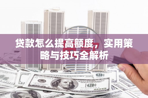 中和贷款怎么提高额度，实用策略与技巧全解析