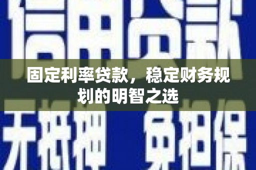 中和固定利率贷款，稳定财务规划的明智之选