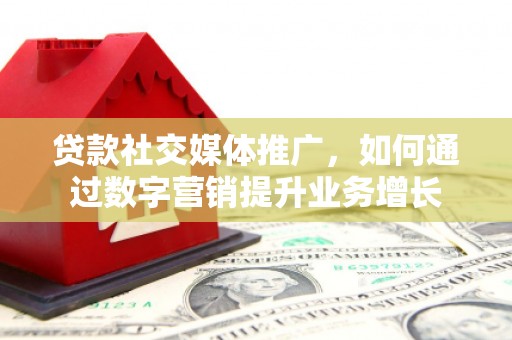中和贷款社交媒体推广，如何通过数字营销提升业务增长
