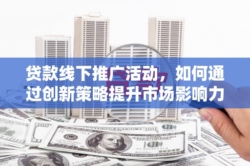 中和贷款线下推广活动，如何通过创新策略提升市场影响力