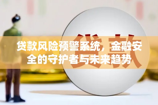 中和贷款风险预警系统，金融安全的守护者与未来趋势
