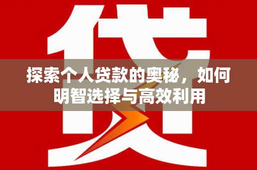 中和探索个人贷款的奥秘，如何明智选择与高效利用