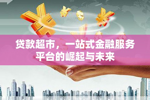 中和贷款超市，一站式金融服务平台的崛起与未来