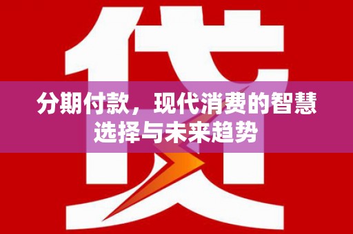 中和分期付款，现代消费的智慧选择与未来趋势