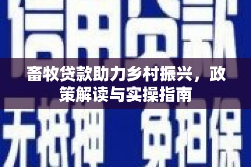 中和畜牧贷款助力乡村振兴，政策解读与实操指南