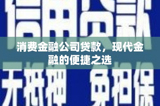 中和消费金融公司贷款，现代金融的便捷之选