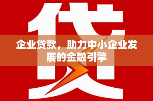 中和企业贷款，助力中小企业发展的金融引擎