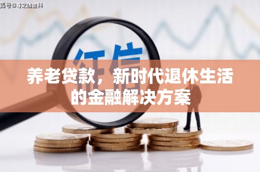 中和养老贷款，新时代退休生活的金融解决方案