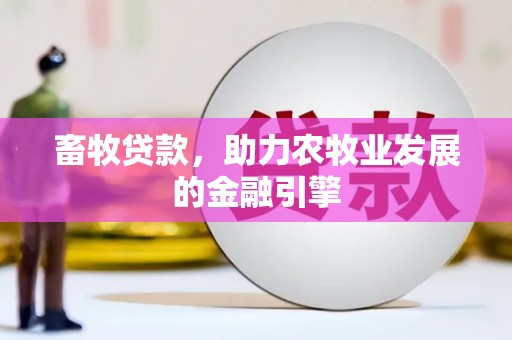 中和畜牧贷款，助力农牧业发展的金融引擎