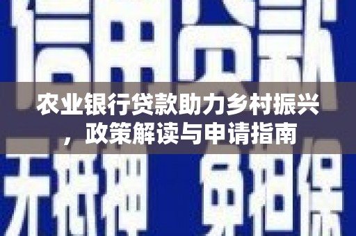 中和农业银行贷款助力乡村振兴，政策解读与申请指南