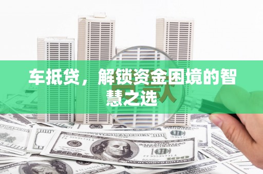 中和车抵贷，解锁资金困境的智慧之选